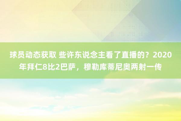 球员动态获取 些许东说念主看了直播的？2020年拜仁8比2巴萨，穆勒库蒂尼奥两射一传