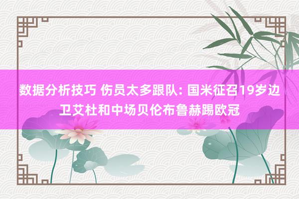 数据分析技巧 伤员太多跟队: 国米征召19岁边卫艾杜和中场贝伦布鲁赫踢欧冠