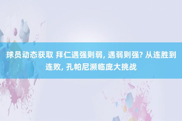 球员动态获取 拜仁遇强则弱, 遇弱则强? 从连胜到连败, 孔帕尼濒临庞大挑战