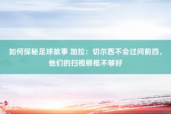 如何探秘足球故事 加拉：切尔西不会过问前四，他们的扫视根柢不够好