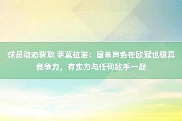 球员动态获取 萨莫拉诺：国米声势在欧冠也极具竞争力，有实力与任何敌手一战