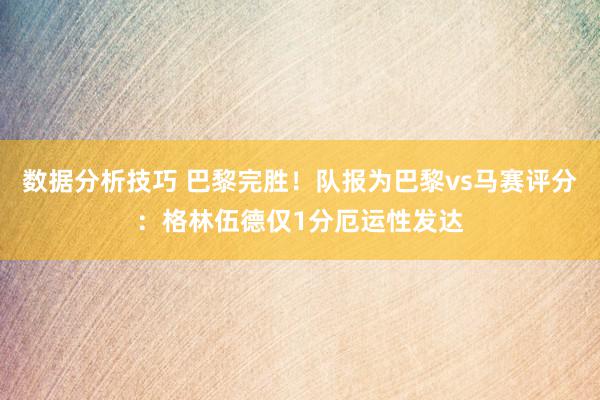 数据分析技巧 巴黎完胜！队报为巴黎vs马赛评分：格林伍德仅1分厄运性发达