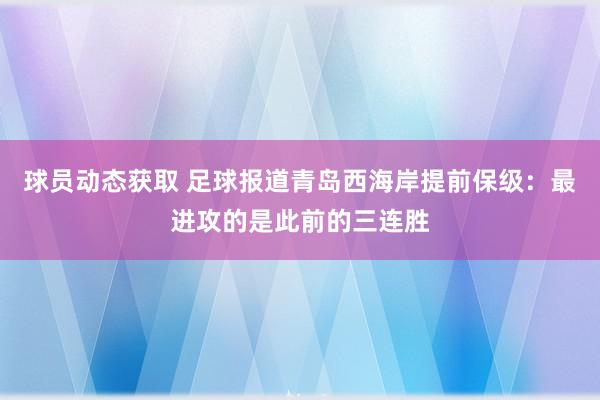 球员动态获取 足球报道青岛西海岸提前保级：最进攻的是此前的三连胜