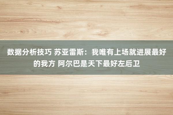 数据分析技巧 苏亚雷斯：我唯有上场就进展最好的我方 阿尔巴是天下最好左后卫