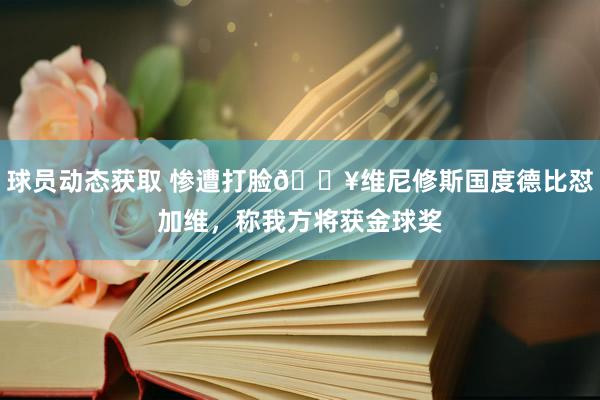 球员动态获取 惨遭打脸💥维尼修斯国度德比怼加维，称我方将获金球奖