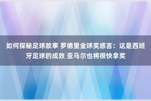 如何探秘足球故事 罗德里金球奖感言：这是西班牙足球的成效 亚马尔也将很快拿奖