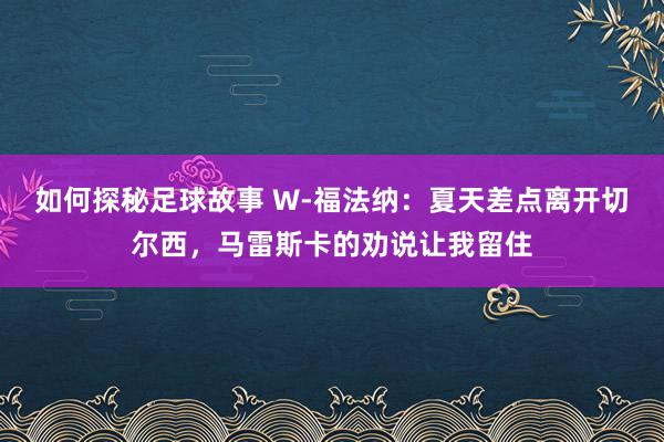 如何探秘足球故事 W-福法纳：夏天差点离开切尔西，马雷斯卡的劝说让我留住