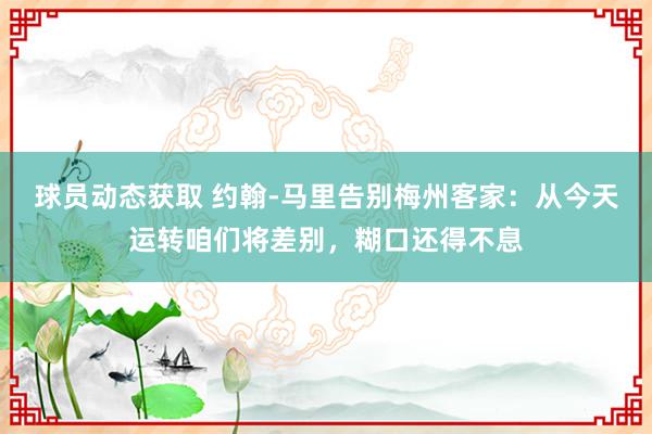 球员动态获取 约翰-马里告别梅州客家：从今天运转咱们将差别，糊口还得不息