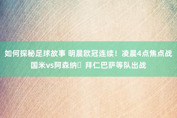 如何探秘足球故事 明晨欧冠连续！凌晨4点焦点战国米vs阿森纳⚔拜仁巴萨等队出战