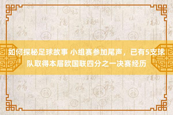 如何探秘足球故事 小组赛参加尾声，已有5支球队取得本届欧国联四分之一决赛经历