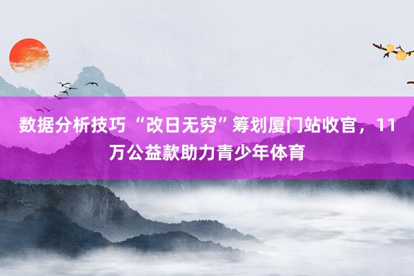 数据分析技巧 “改日无穷”筹划厦门站收官，11万公益款助力青少年体育