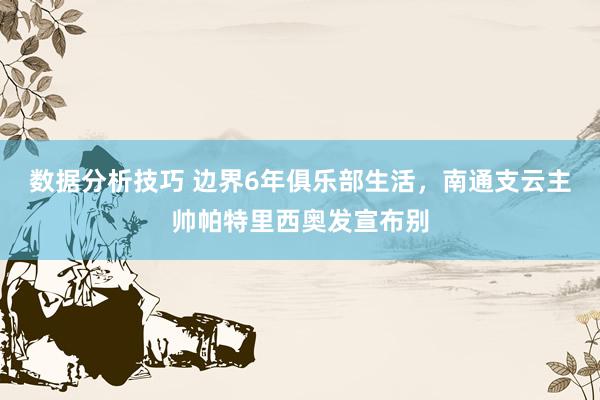 数据分析技巧 边界6年俱乐部生活，南通支云主帅帕特里西奥发宣布别