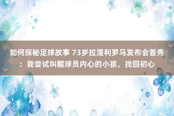 如何探秘足球故事 73岁拉涅利罗马发布会首秀：我尝试叫醒球员内心的小孩，找回初心