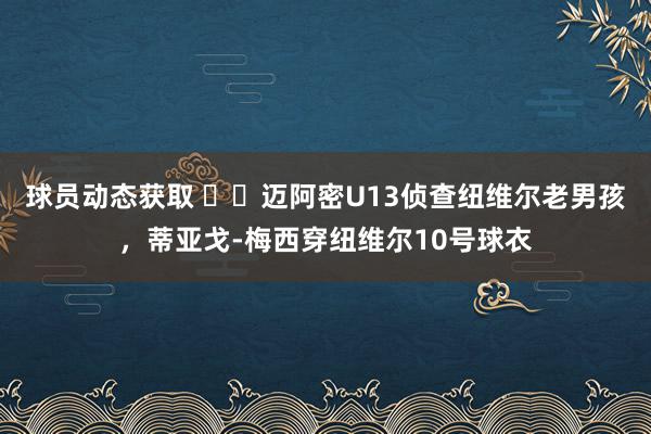 球员动态获取 ⚽️迈阿密U13侦查纽维尔老男孩，蒂亚戈-梅西穿纽维尔10号球衣