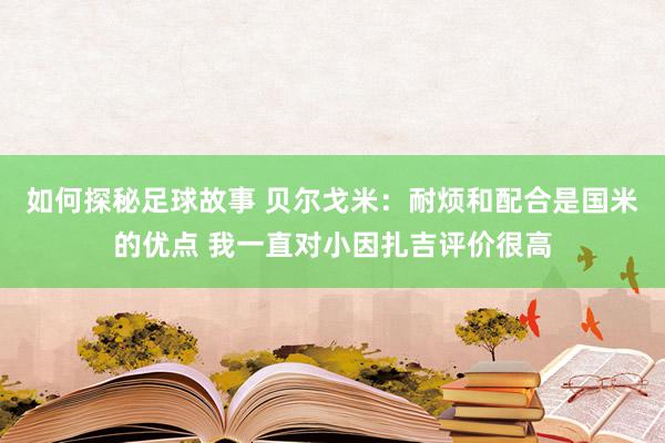 如何探秘足球故事 贝尔戈米：耐烦和配合是国米的优点 我一直对小因扎吉评价很高