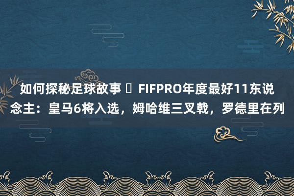 如何探秘足球故事 ⭐FIFPRO年度最好11东说念主：皇马6将入选，姆哈维三叉戟，罗德里在列