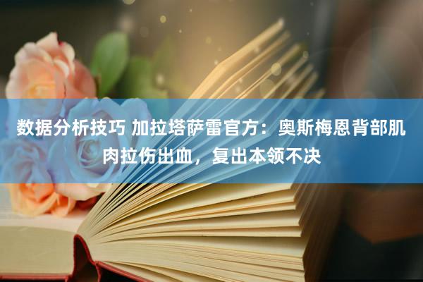 数据分析技巧 加拉塔萨雷官方：奥斯梅恩背部肌肉拉伤出血，复出本领不决