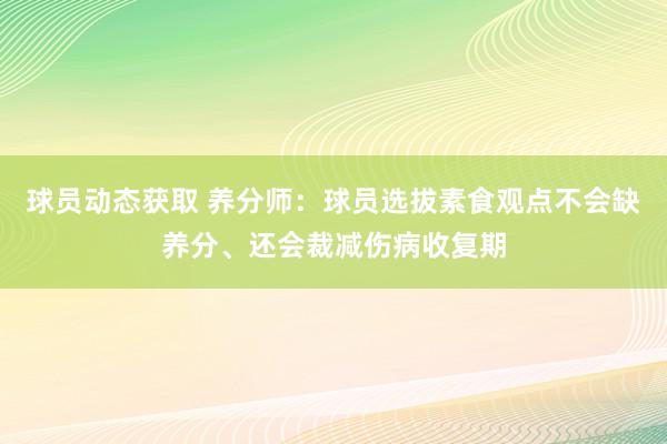 球员动态获取 养分师：球员选拔素食观点不会缺养分、还会裁减伤病收复期