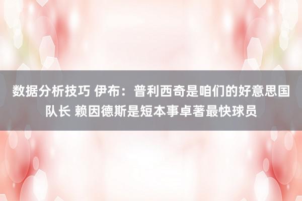 数据分析技巧 伊布：普利西奇是咱们的好意思国队长 赖因德斯是短本事卓著最快球员