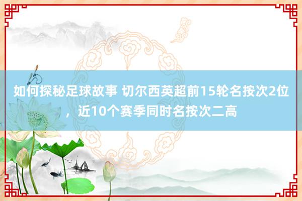 如何探秘足球故事 切尔西英超前15轮名按次2位，近10个赛季同时名按次二高