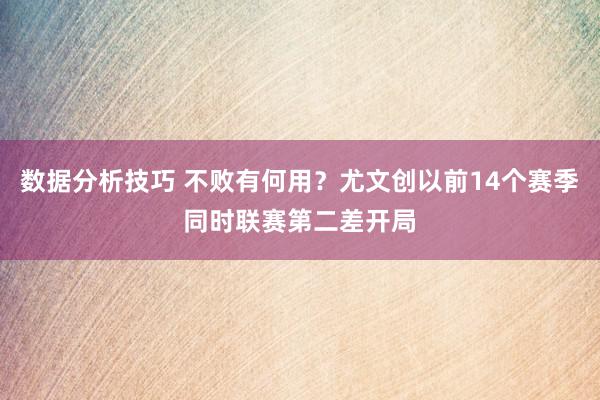 数据分析技巧 不败有何用？尤文创以前14个赛季同时联赛第二差开局