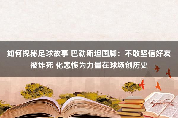 如何探秘足球故事 巴勒斯坦国脚：不敢坚信好友被炸死 化悲愤为力量在球场创历史