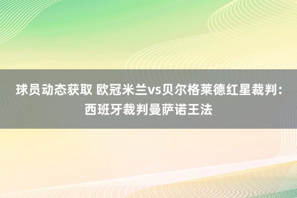 球员动态获取 欧冠米兰vs贝尔格莱德红星裁判：西班牙裁判曼萨诺王法