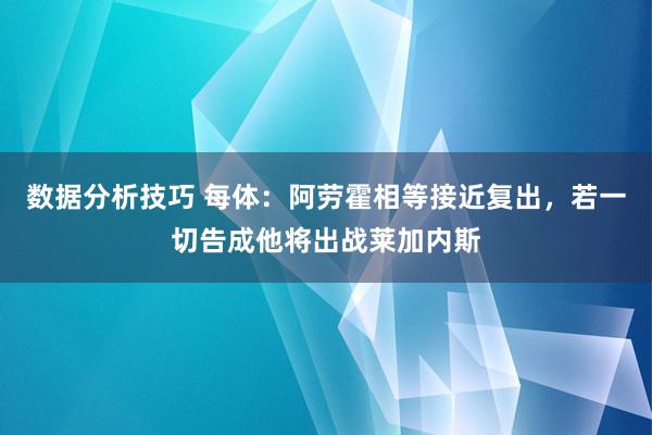 数据分析技巧 每体：阿劳霍相等接近复出，若一切告成他将出战莱加内斯