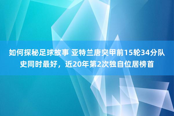 如何探秘足球故事 亚特兰唐突甲前15轮34分队史同时最好，近20年第2次独自位居榜首