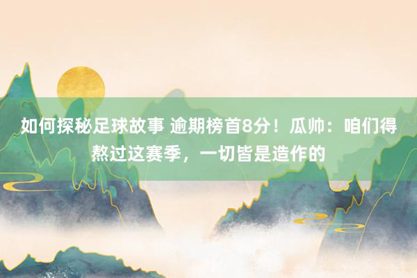 如何探秘足球故事 逾期榜首8分！瓜帅：咱们得熬过这赛季，一切皆是造作的