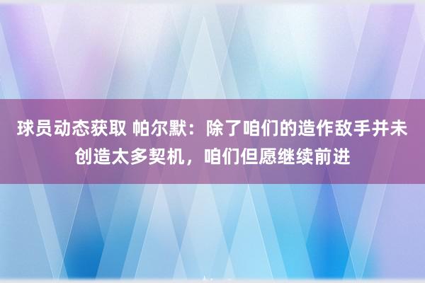 球员动态获取 帕尔默：除了咱们的造作敌手并未创造太多契机，咱们但愿继续前进