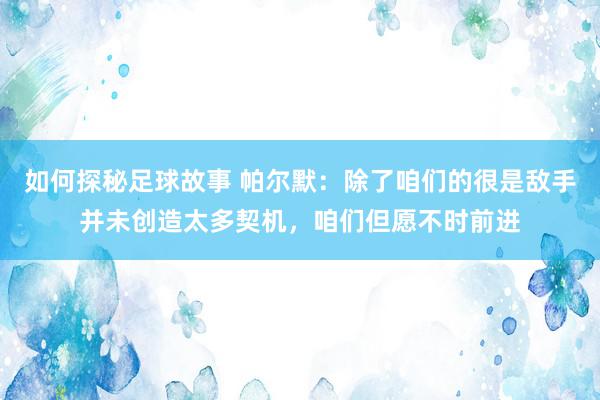 如何探秘足球故事 帕尔默：除了咱们的很是敌手并未创造太多契机，咱们但愿不时前进