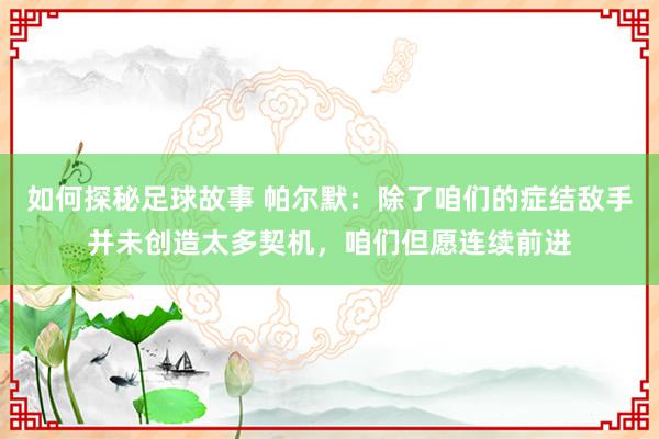 如何探秘足球故事 帕尔默：除了咱们的症结敌手并未创造太多契机，咱们但愿连续前进