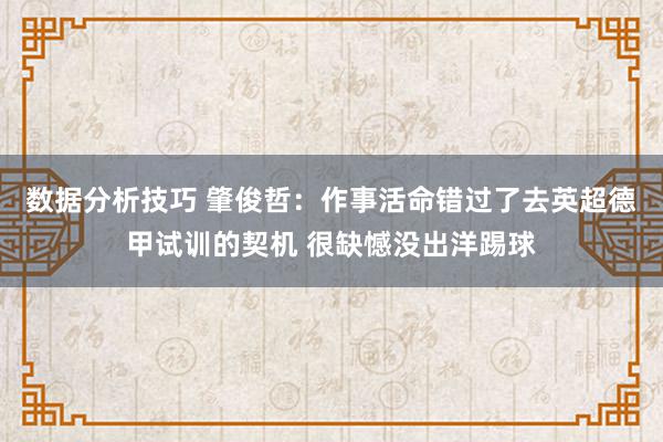 数据分析技巧 肇俊哲：作事活命错过了去英超德甲试训的契机 很缺憾没出洋踢球