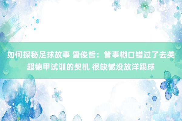 如何探秘足球故事 肇俊哲：管事糊口错过了去英超德甲试训的契机 很缺憾没放洋踢球