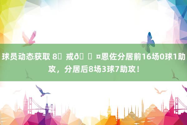 球员动态获取 8⃣戒😤恩佐分居前16场0球1助攻，分居后8场3球7助攻！