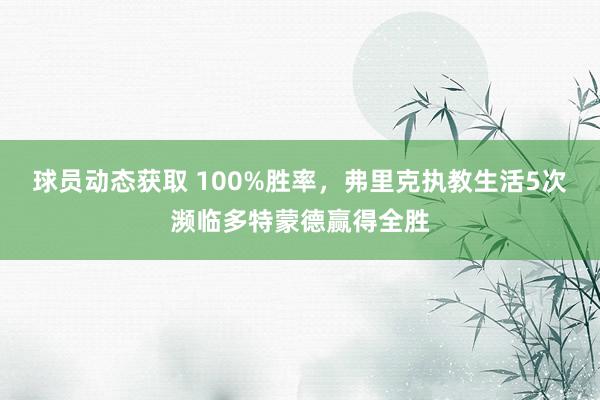 球员动态获取 100%胜率，弗里克执教生活5次濒临多特蒙德赢得全胜