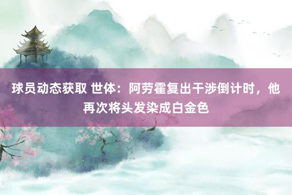 球员动态获取 世体：阿劳霍复出干涉倒计时，他再次将头发染成白金色