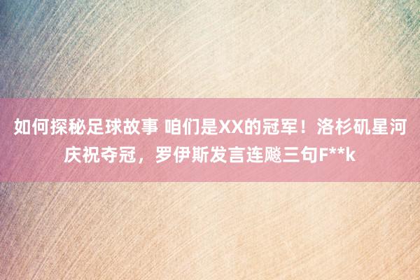 如何探秘足球故事 咱们是XX的冠军！洛杉矶星河庆祝夺冠，罗伊斯发言连飚三句F**k