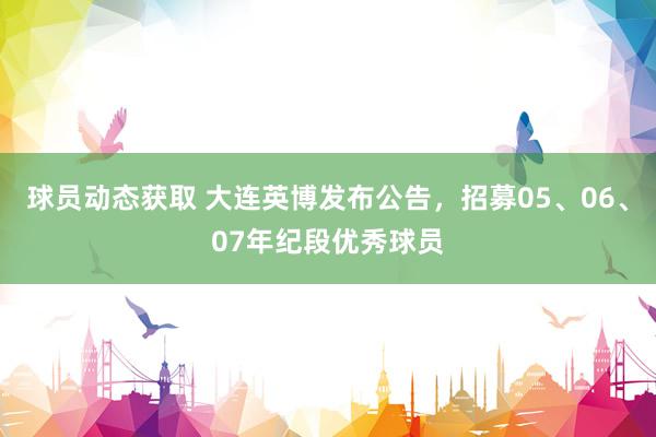 球员动态获取 大连英博发布公告，招募05、06、07年纪段优秀球员