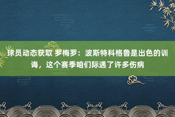 球员动态获取 罗梅罗：波斯特科格鲁是出色的训诲，这个赛季咱们际遇了许多伤病