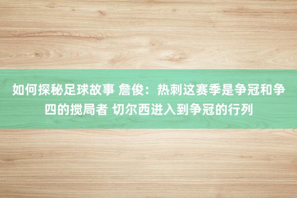 如何探秘足球故事 詹俊：热刺这赛季是争冠和争四的搅局者 切尔西进入到争冠的行列