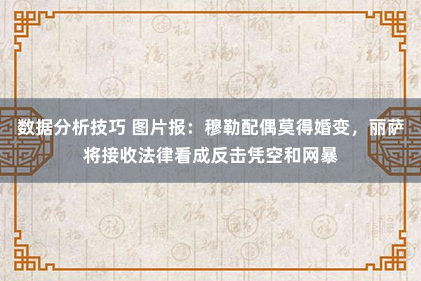 数据分析技巧 图片报：穆勒配偶莫得婚变，丽萨将接收法律看成反击凭空和网暴