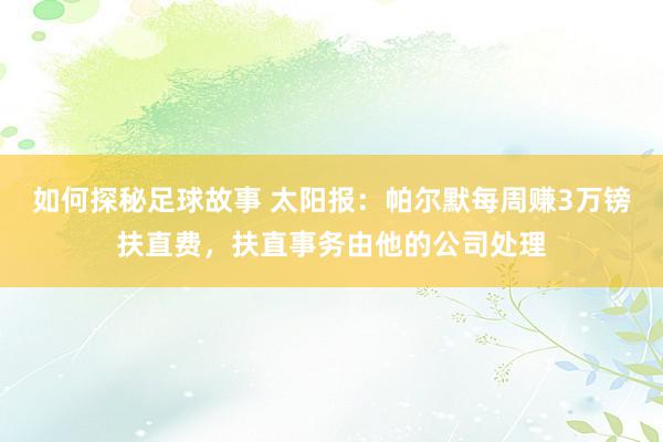 如何探秘足球故事 太阳报：帕尔默每周赚3万镑扶直费，扶直事务由他的公司处理