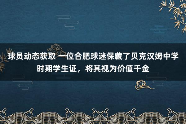 球员动态获取 一位合肥球迷保藏了贝克汉姆中学时期学生证，将其视为价值千金