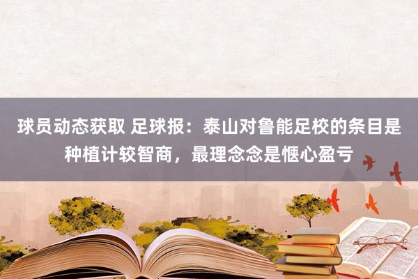 球员动态获取 足球报：泰山对鲁能足校的条目是种植计较智商，最理念念是惬心盈亏