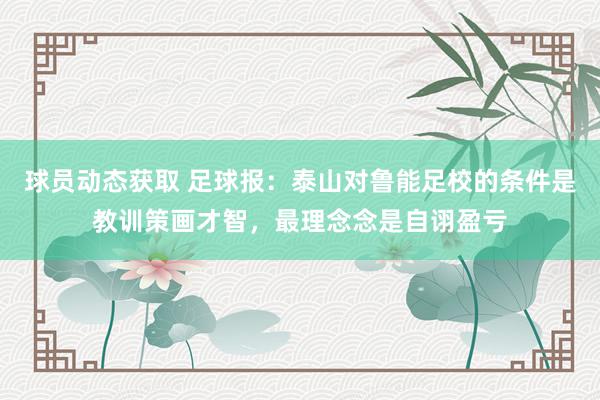 球员动态获取 足球报：泰山对鲁能足校的条件是教训策画才智，最理念念是自诩盈亏