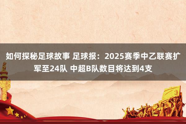 如何探秘足球故事 足球报：2025赛季中乙联赛扩军至24队 中超B队数目将达到4支