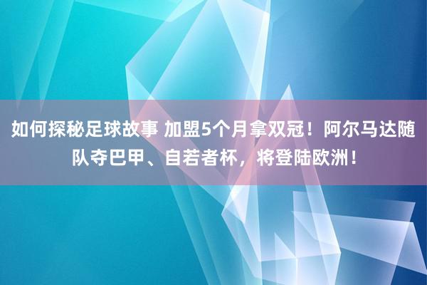 如何探秘足球故事 加盟5个月拿双冠！阿尔马达随队夺巴甲、自若者杯，将登陆欧洲！