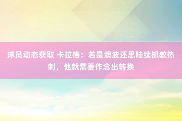 球员动态获取 卡拉格：若是澳波还思陆续抓教热刺，他就需要作念出转换